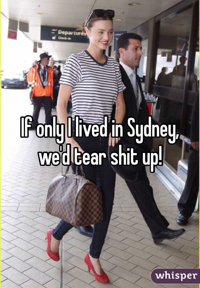 If only I lived in Sydney, we'd tear shit up! 