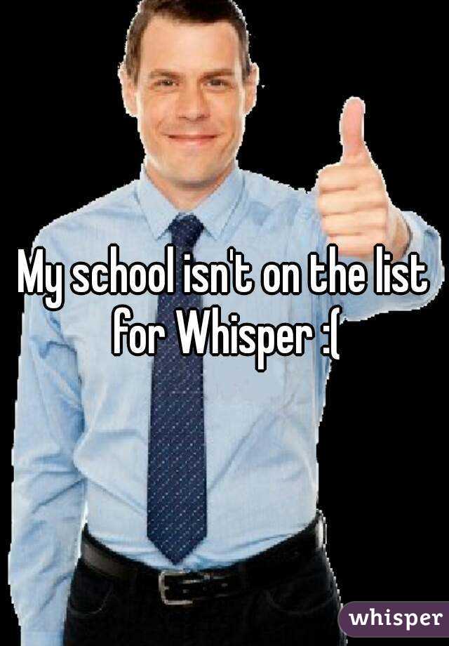 My school isn't on the list for Whisper :(