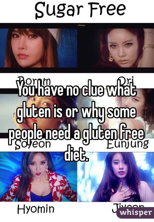 You have no clue what gluten is or why some people need a gluten free diet.