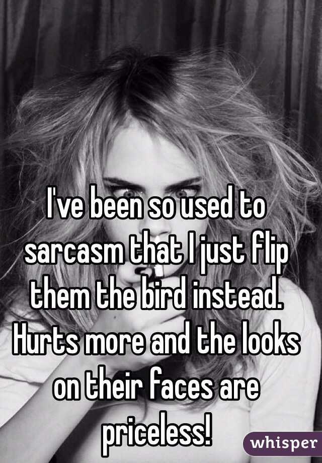 I've been so used to sarcasm that I just flip them the bird instead. Hurts more and the looks on their faces are priceless!