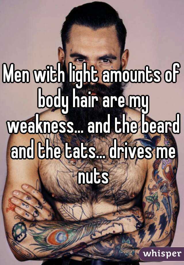 Men with light amounts of body hair are my weakness... and the beard and the tats... drives me nuts