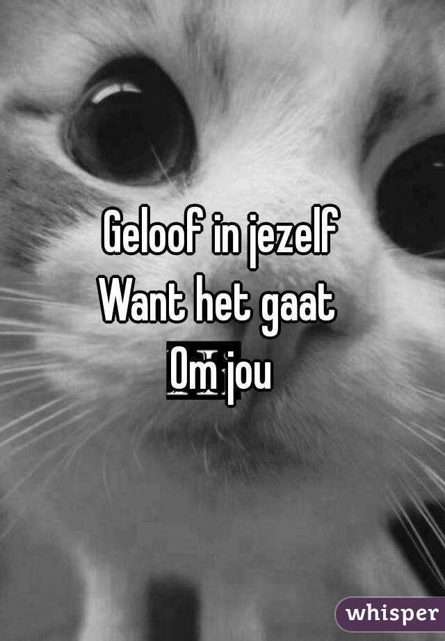 Geloof in jezelf
Want het gaat 
Om jou