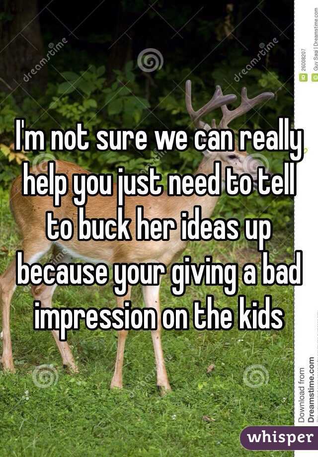 I'm not sure we can really help you just need to tell to buck her ideas up because your giving a bad impression on the kids