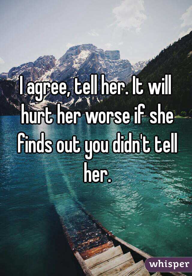 I agree, tell her. It will hurt her worse if she finds out you didn't tell her.