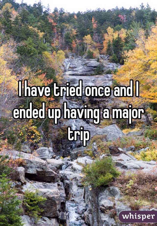 I have tried once and I ended up having a major trip 