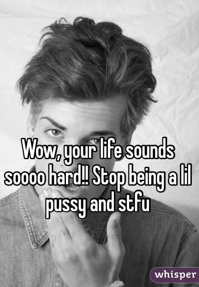 Wow, your life sounds soooo hard!! Stop being a lil pussy and stfu