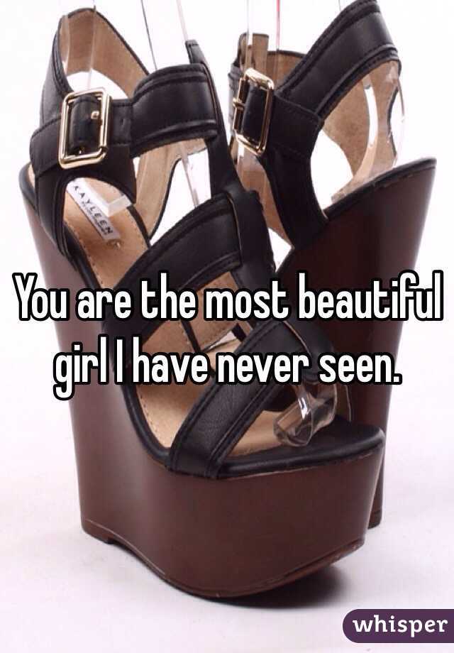 You are the most beautiful girl I have never seen. 