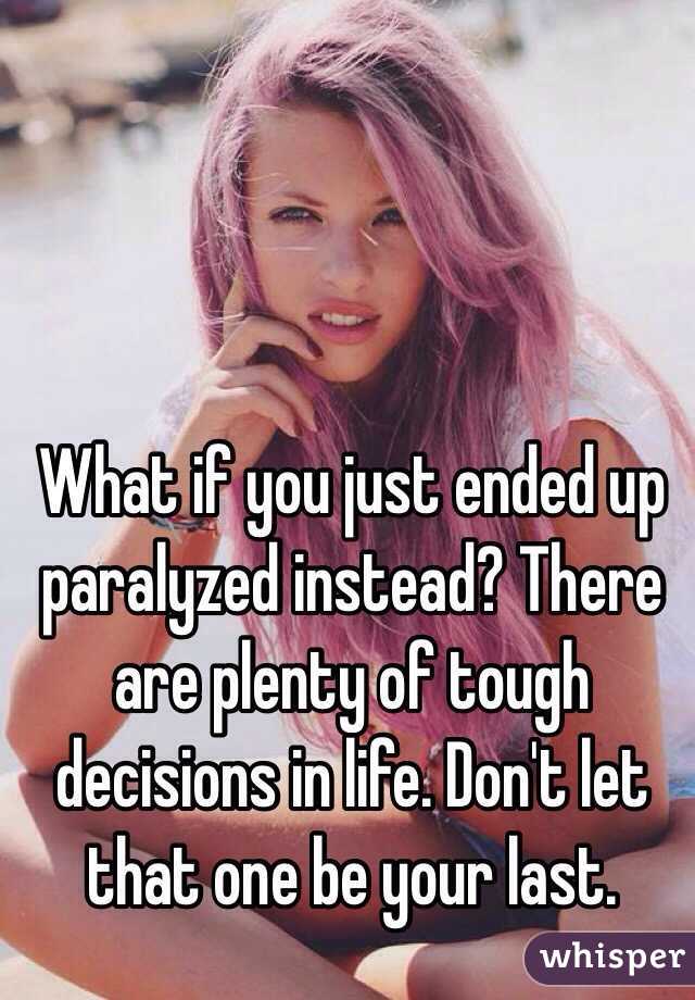 What if you just ended up paralyzed instead? There are plenty of tough decisions in life. Don't let that one be your last. 