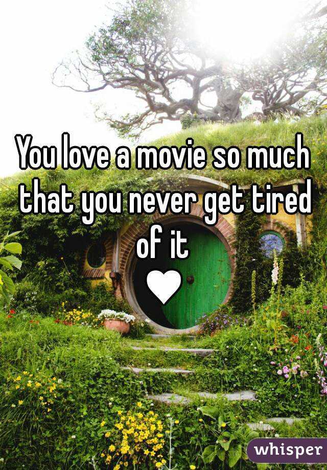 You love a movie so much that you never get tired of it 
♥