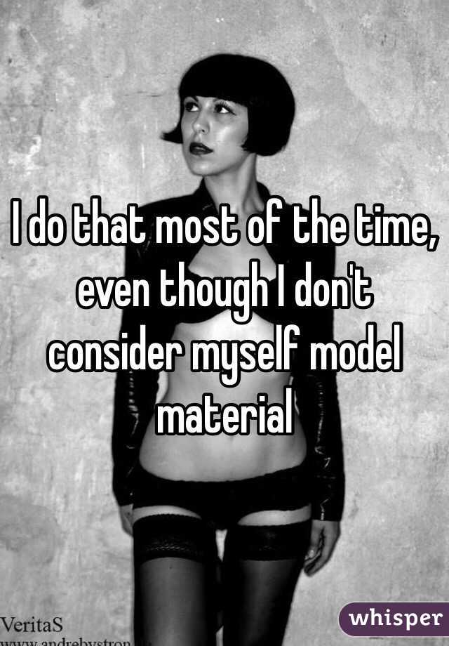 I do that most of the time, even though I don't consider myself model material