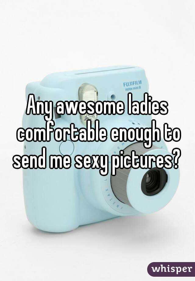Any awesome ladies comfortable enough to send me sexy pictures? 