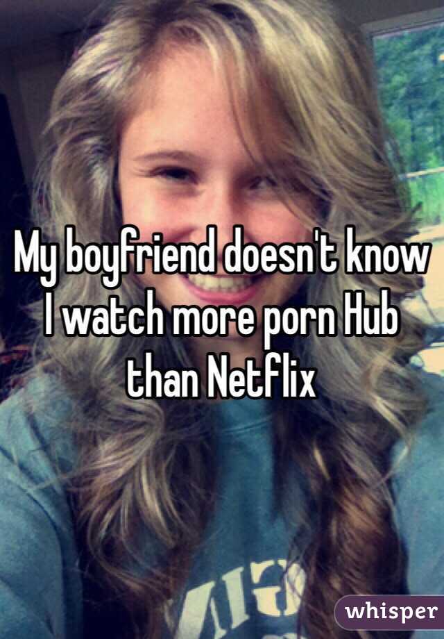 My boyfriend doesn't know I watch more porn Hub than Netflix