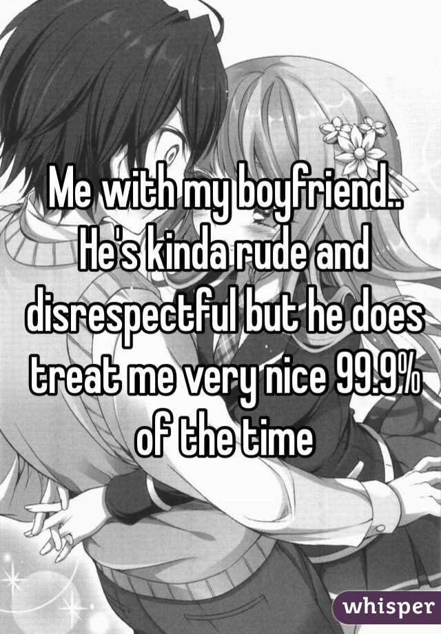 Me with my boyfriend.. He's kinda rude and disrespectful but he does treat me very nice 99.9% of the time 