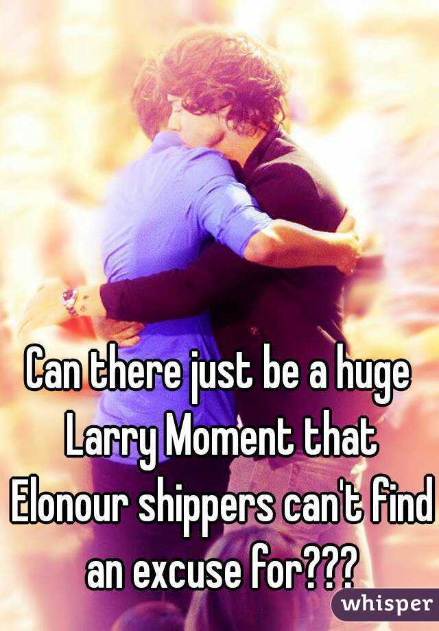 Can there just be a huge Larry Moment that Elonour shippers can't find an excuse for???
