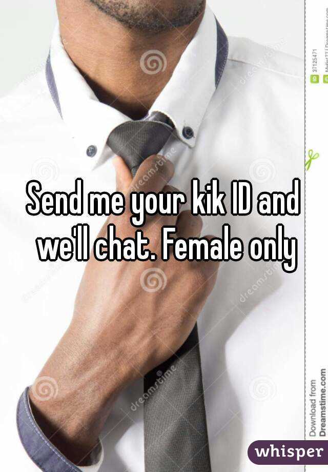 Send me your kik ID and we'll chat. Female only