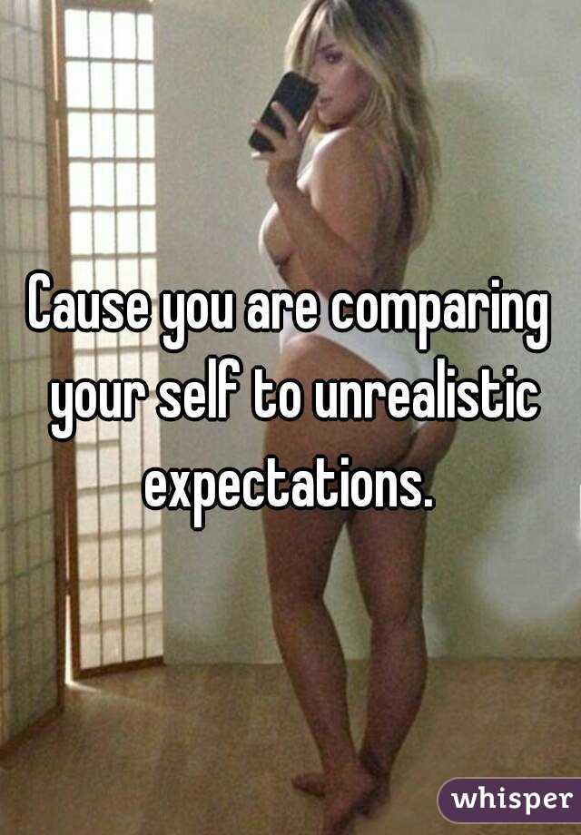 Cause you are comparing your self to unrealistic expectations. 