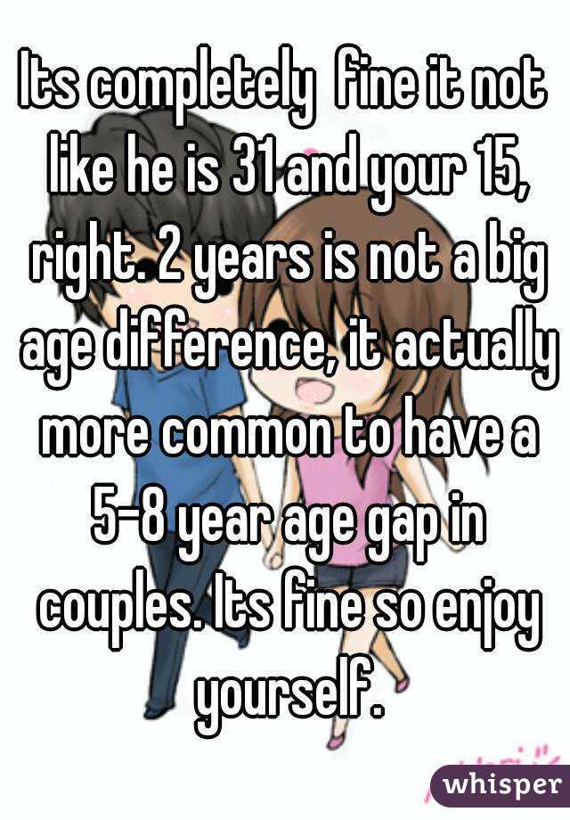 Its completely  fine it not like he is 31 and your 15, right. 2 years is not a big age difference, it actually more common to have a 5-8 year age gap in couples. Its fine so enjoy yourself.