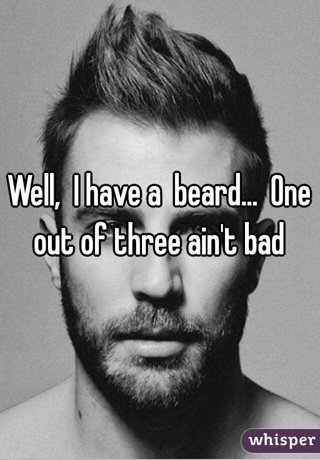 Well,  I have a  beard...  One out of three ain't bad 