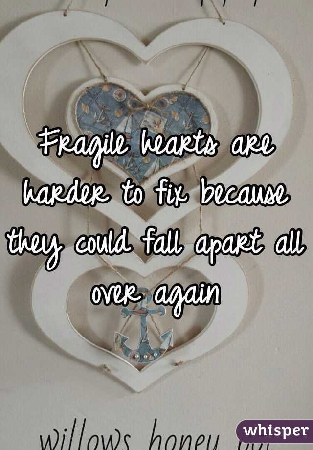 Fragile hearts are harder to fix because they could fall apart all over again