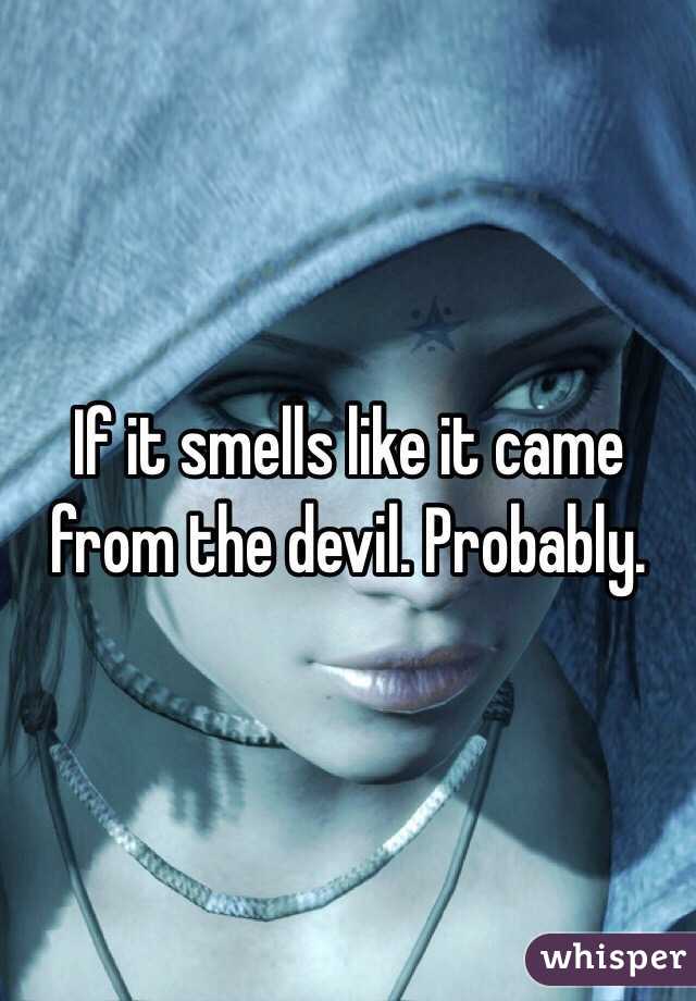 If it smells like it came from the devil. Probably. 