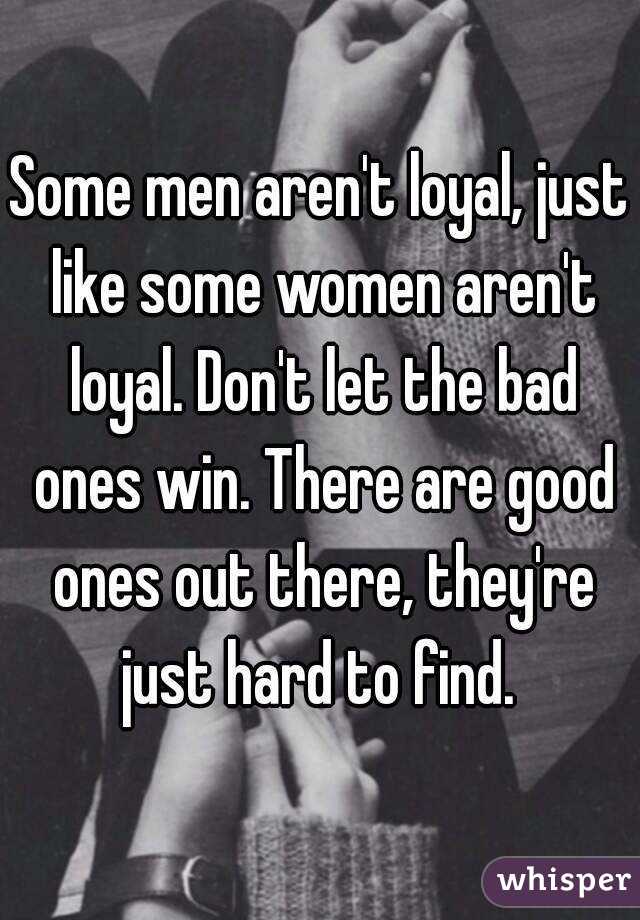 Some men aren't loyal, just like some women aren't loyal. Don't let the bad ones win. There are good ones out there, they're just hard to find. 