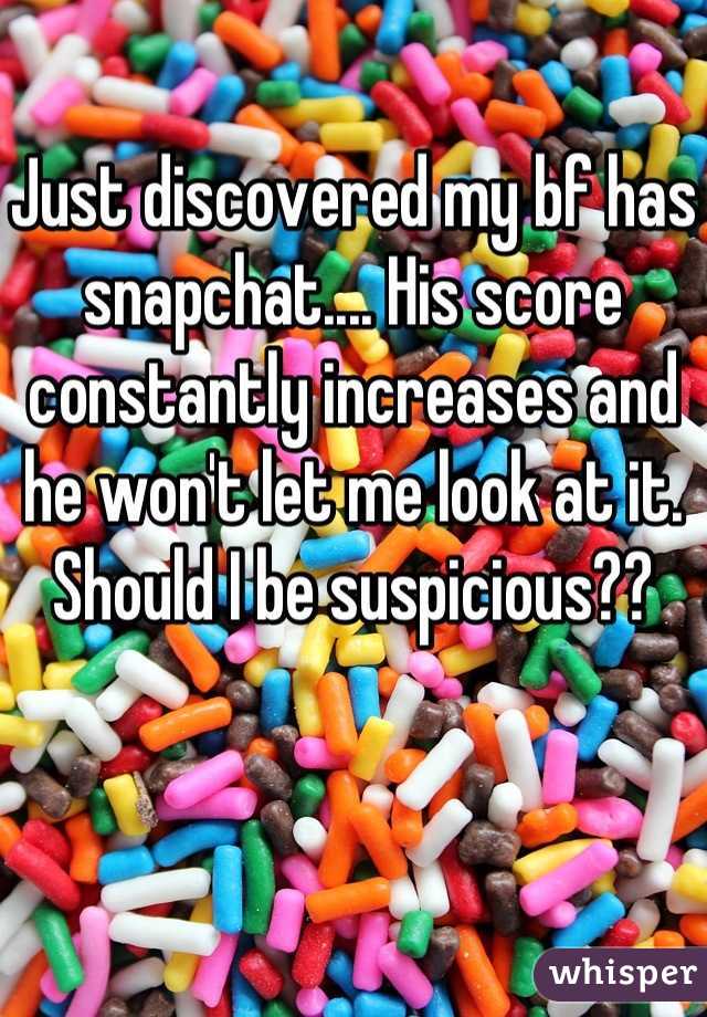 Just discovered my bf has snapchat.... His score constantly increases and he won't let me look at it. Should I be suspicious??