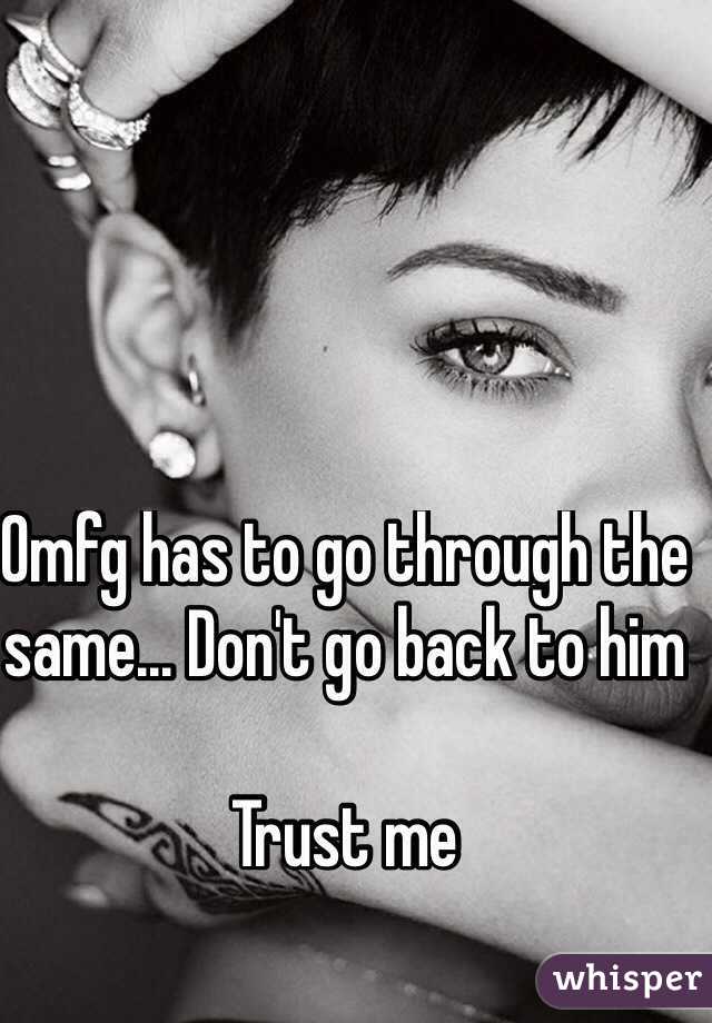 Omfg has to go through the same... Don't go back to him

Trust me


