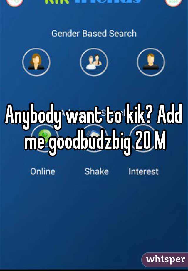 Anybody want to kik? Add me goodbudzbig 20 M