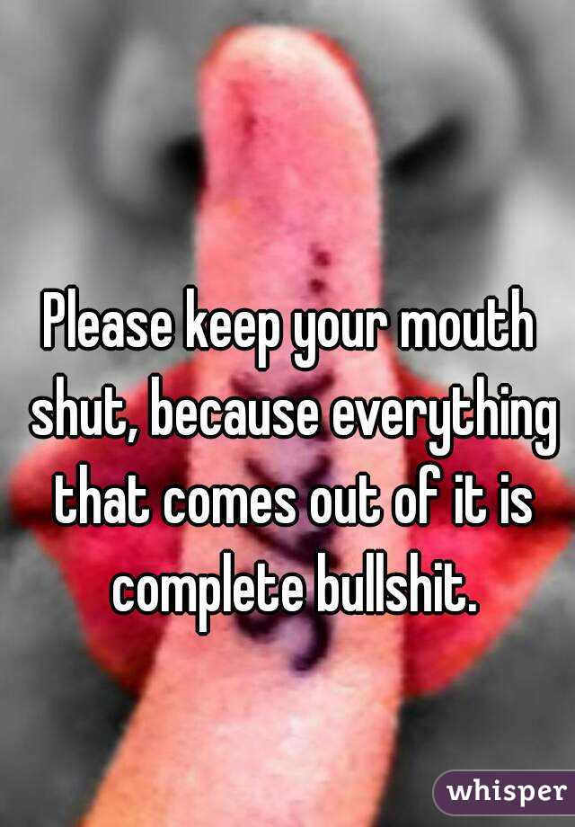 Please keep your mouth shut, because everything that comes out of it is complete bullshit.