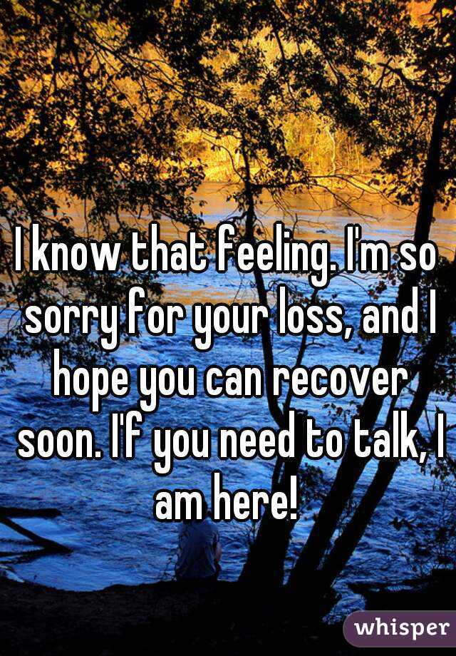 I know that feeling. I'm so sorry for your loss, and I hope you can recover soon. I'f you need to talk, I am here! 