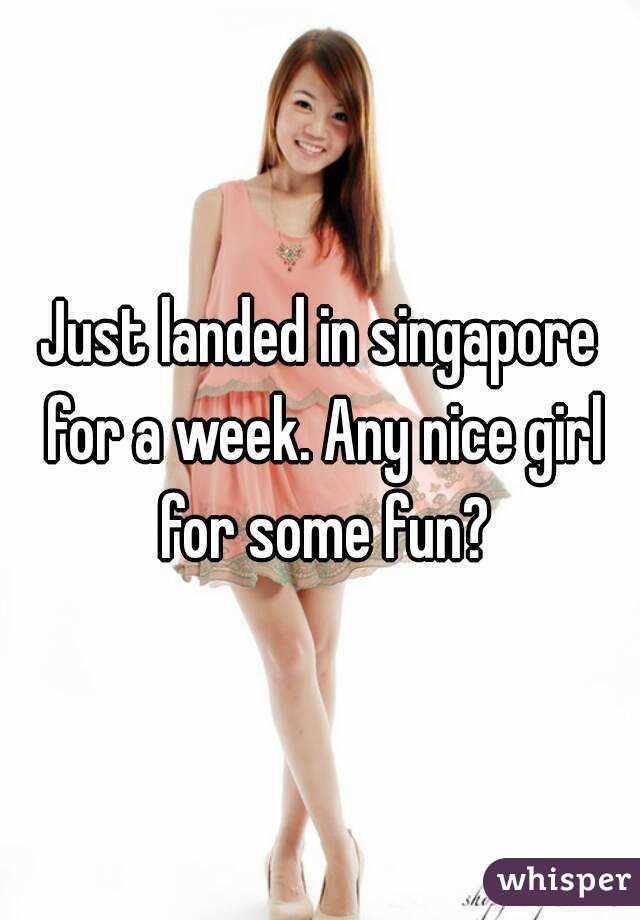Just landed in singapore for a week. Any nice girl for some fun?