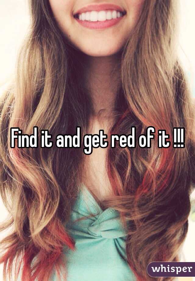 Find it and get red of it !!! 
