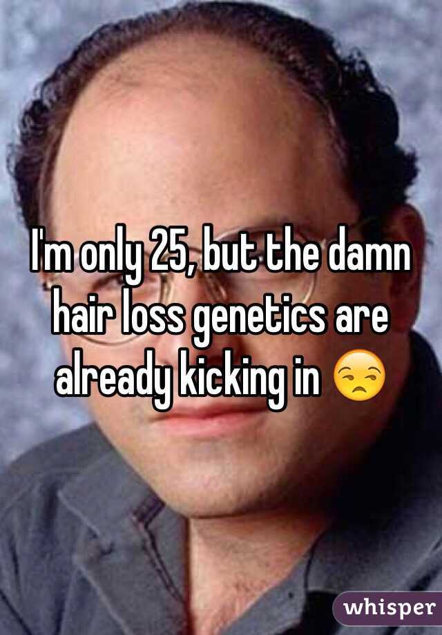 I'm only 25, but the damn hair loss genetics are already kicking in 😒
