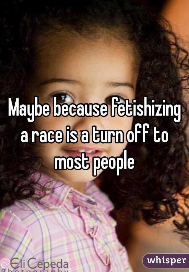 Maybe because fetishizing a race is a turn off to most people 