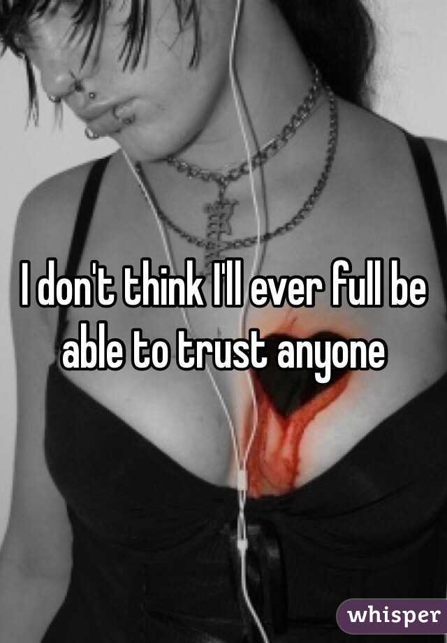 I don't think I'll ever full be able to trust anyone 
