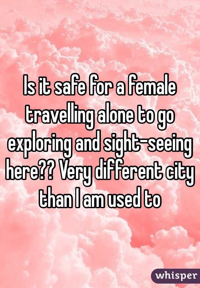 Is it safe for a female travelling alone to go exploring and sight-seeing here?? Very different city than I am used to 