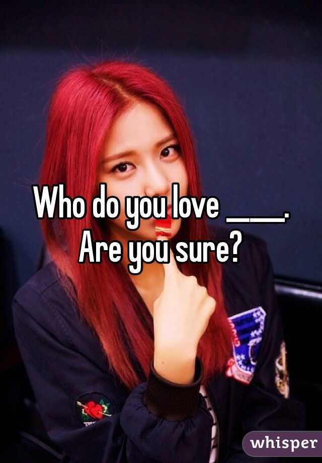 Who do you love _____.
Are you sure?
