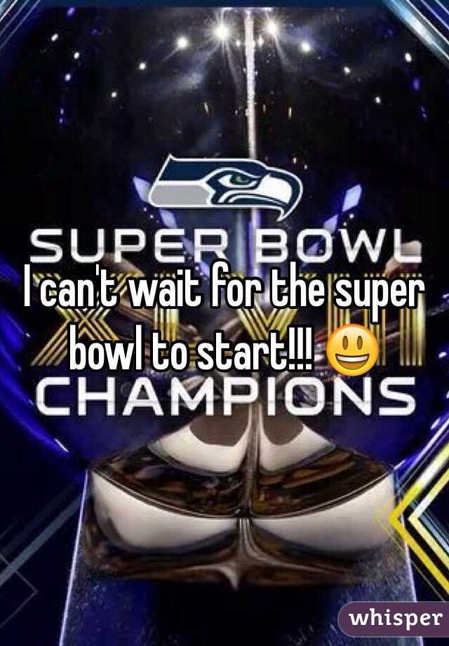 I can't wait for the super bowl to start!!! 😃