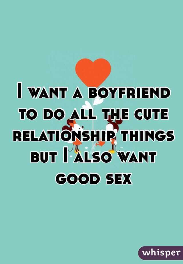I want a boyfriend to do all the cute relationship things but I also want good sex 