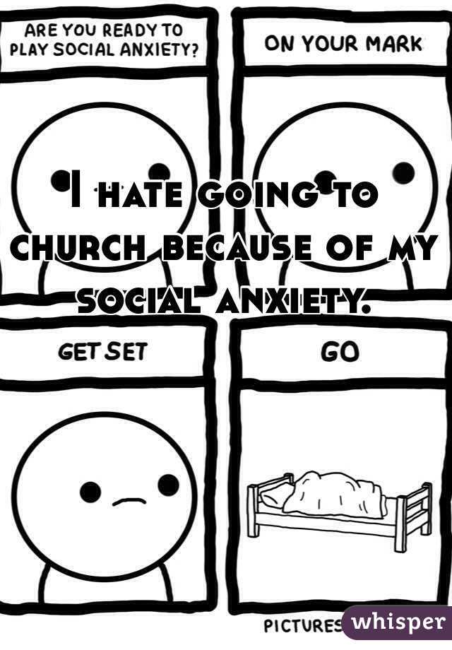 I hate going to church because of my social anxiety.
