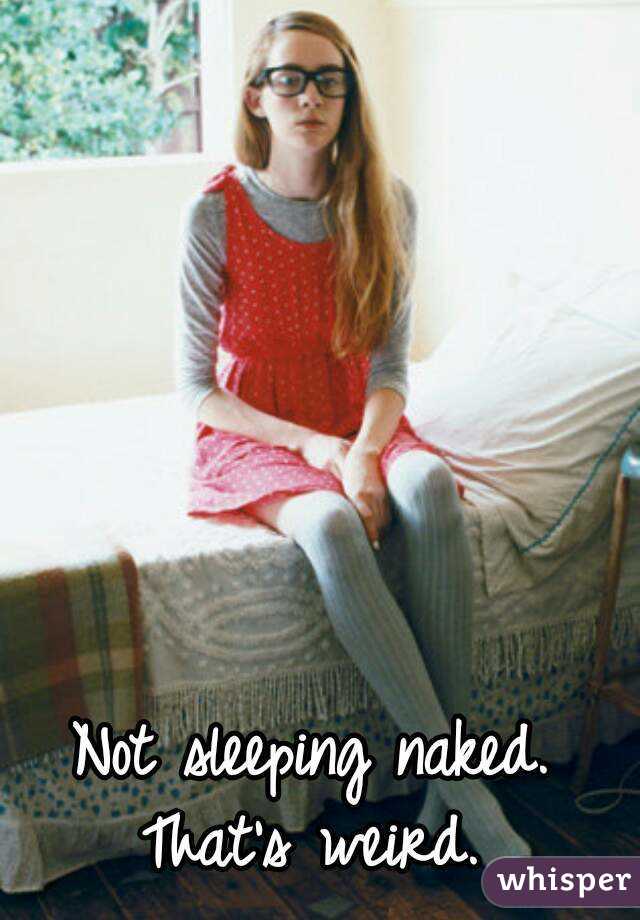 Not sleeping naked. That's weird. 