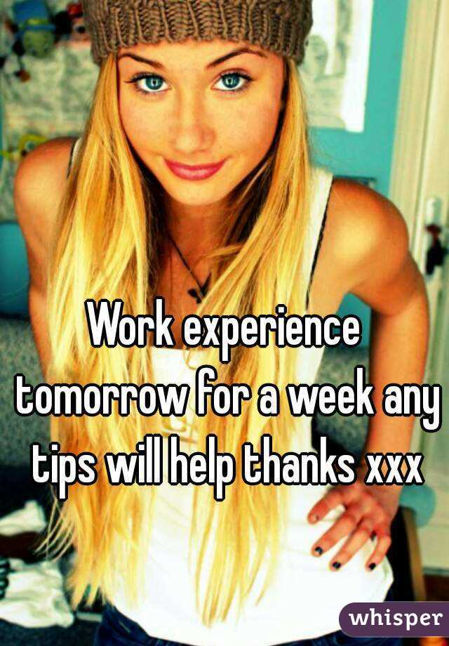 Work experience tomorrow for a week any tips will help thanks xxx
