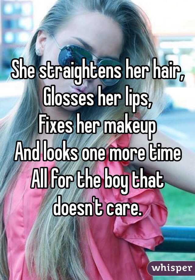 She straightens her hair,
Glosses her lips,
Fixes her makeup
And looks one more time 
All for the boy that doesn't care.