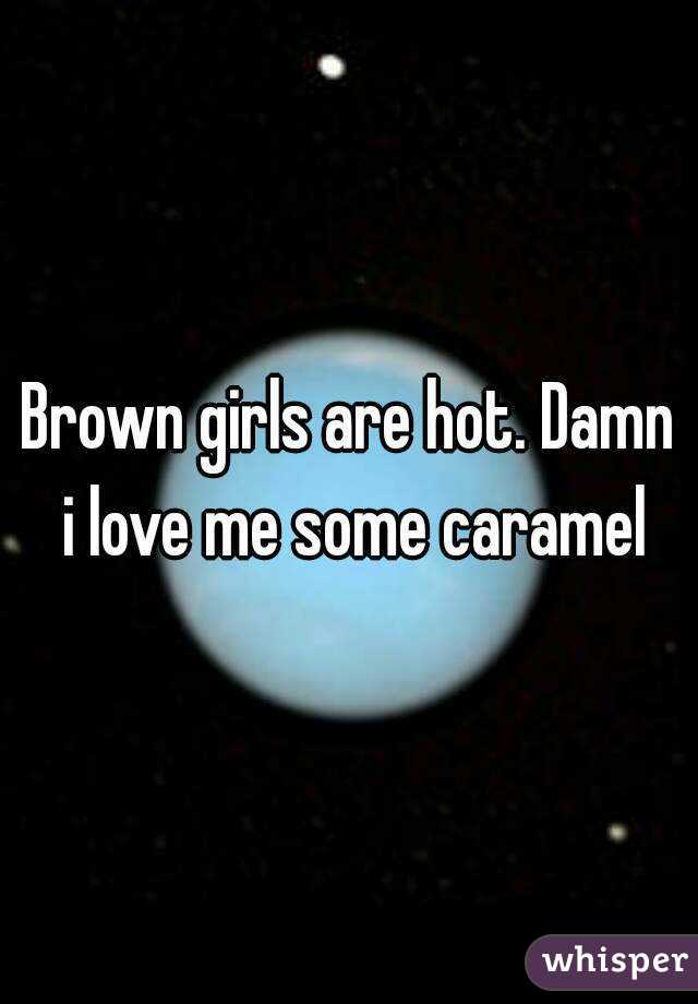 Brown girls are hot. Damn i love me some caramel