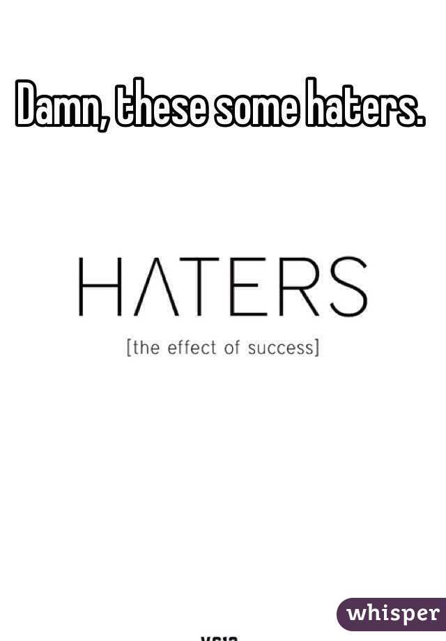 Damn, these some haters. 