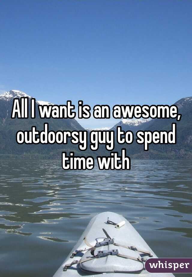 All I want is an awesome, outdoorsy guy to spend time with