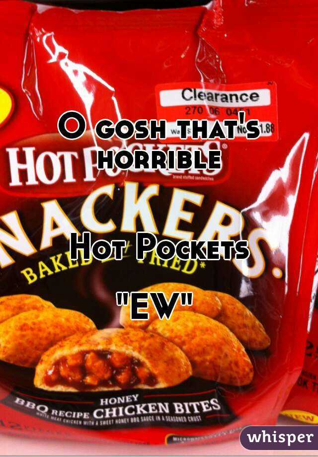 O gosh that's horrible 


Hot Pockets

"EW" 