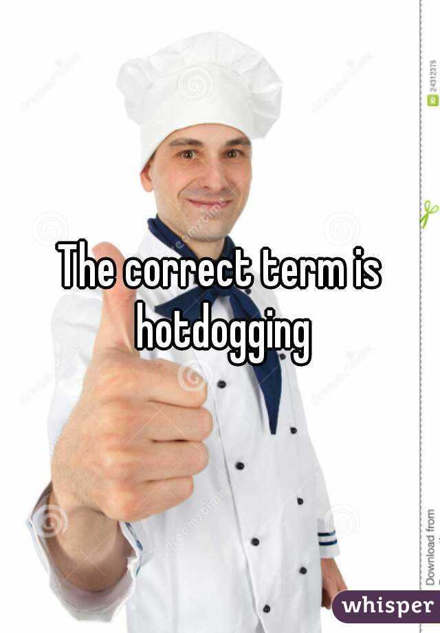 The correct term is hotdogging