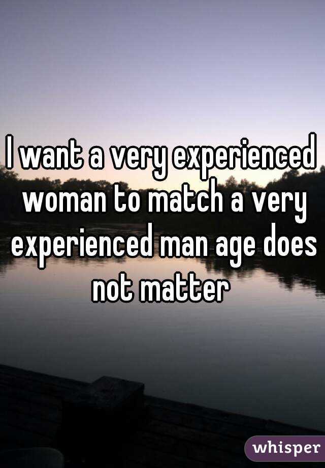 I want a very experienced woman to match a very experienced man age does not matter 