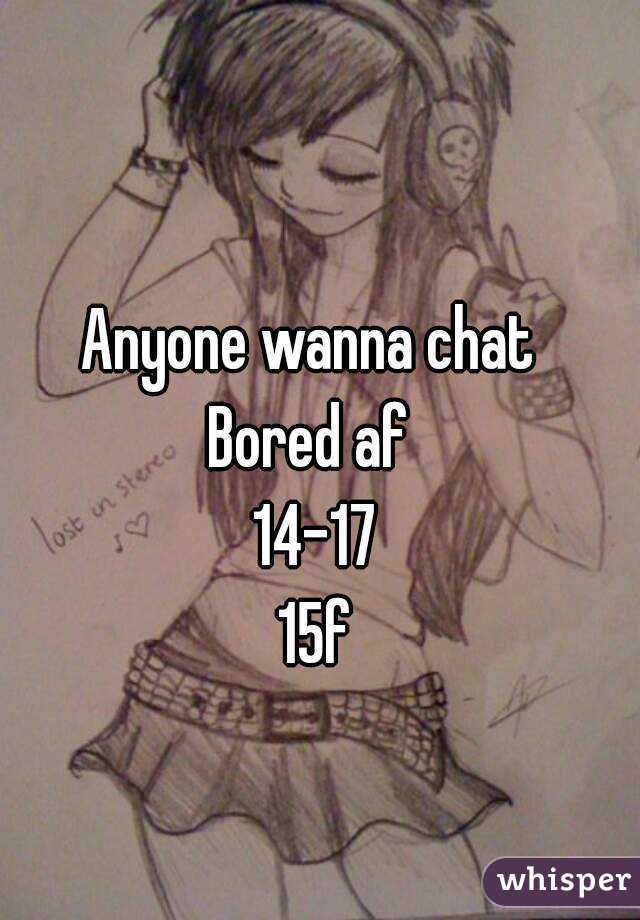 Anyone wanna chat 
Bored af 
14-17
15f